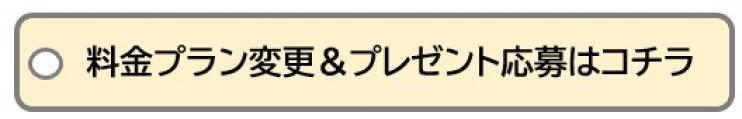 料金プラン変更＆プレゼント応募はコチラ